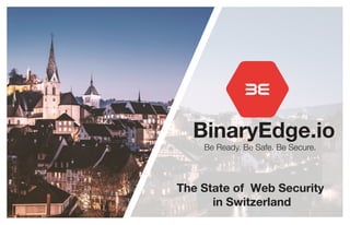 BinaryEdge.io
Be Ready. Be Safe. Be Secure.
The State of Web Security
in Switzerland
 