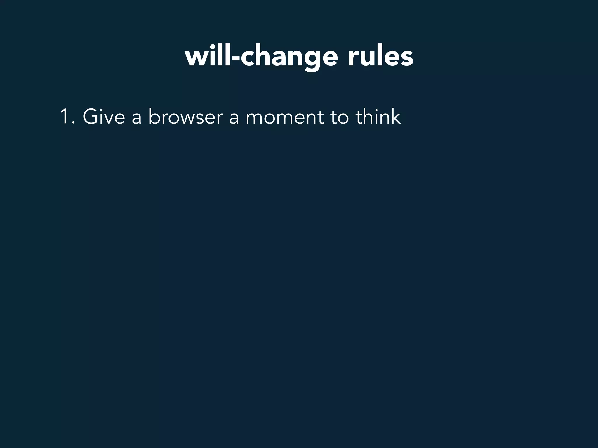 will-change rules
1. Give a browser a moment to think
 