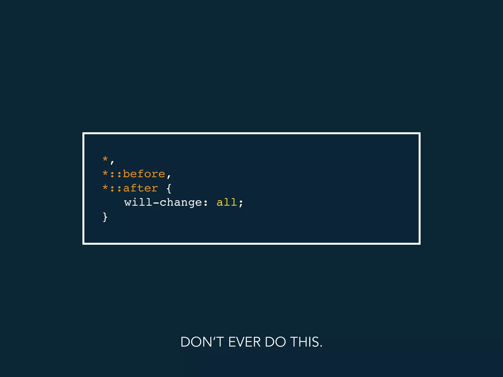 *,
*::before,
*::after {
will-change: all;
}
DON’T EVER DO THIS.
 