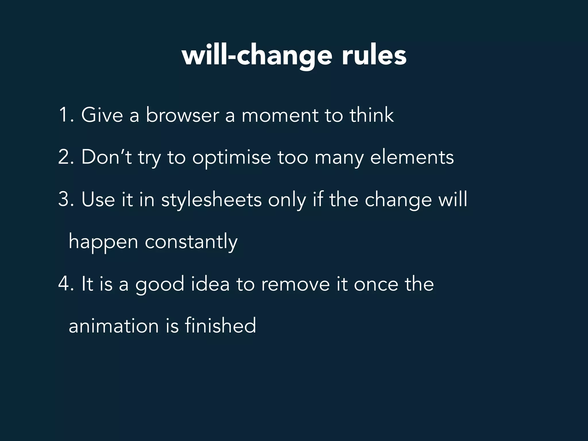 will-change rules
1. Give a browser a moment to think
2. Don’t try to optimise too many elements
3. Use it in stylesheets only if the change will
happen constantly
4. It is a good idea to remove it once the
animation is finished
 