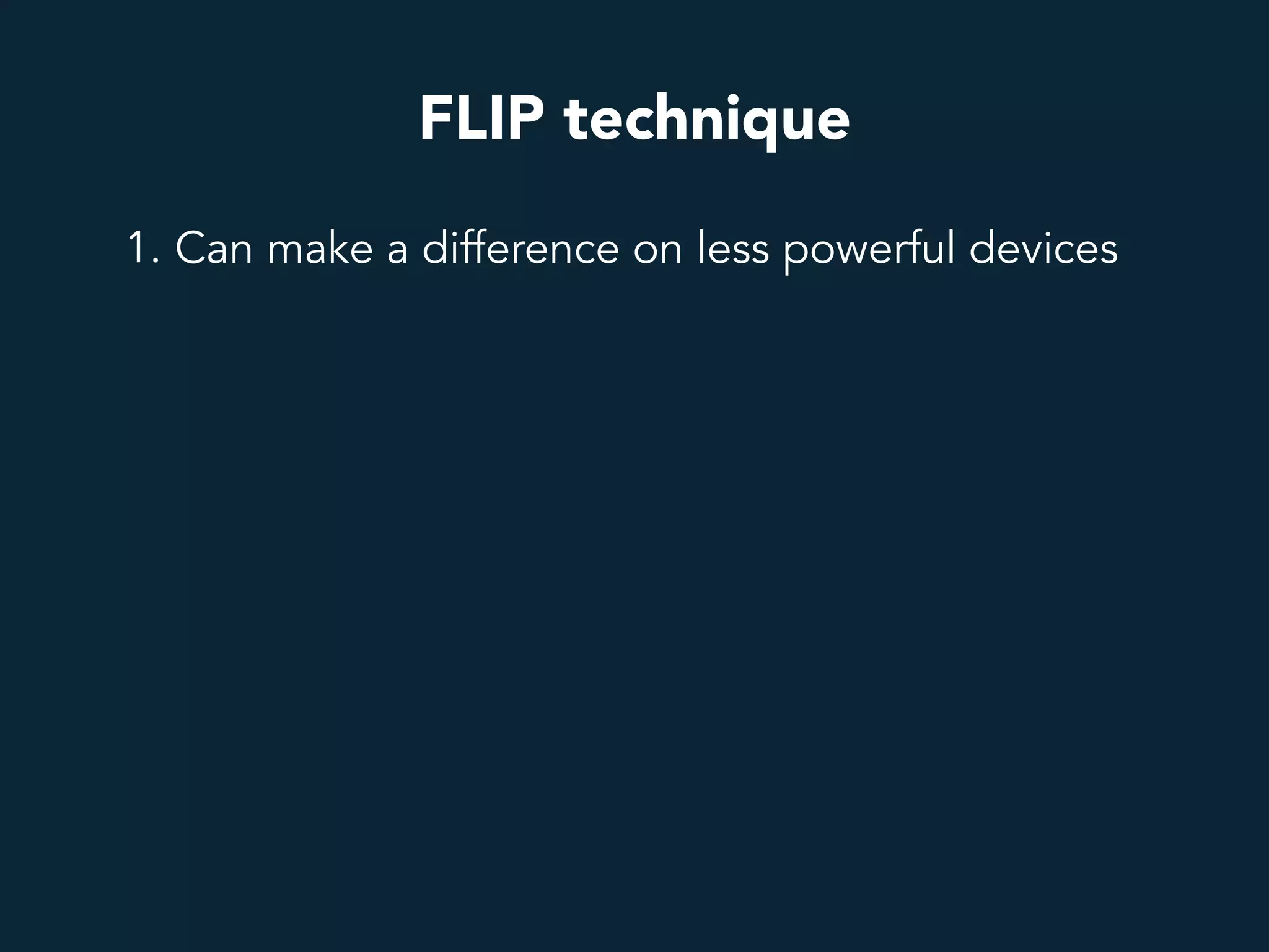 FLIP technique
1. Can make a difference on less powerful devices
 