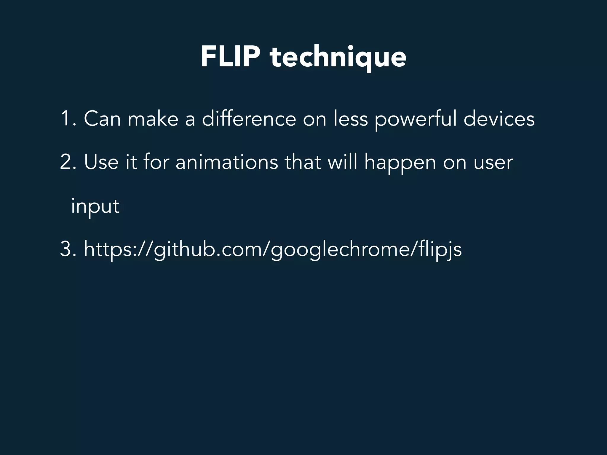 FLIP technique
1. Can make a difference on less powerful devices
2. Use it for animations that will happen on user
input
3. https://github.com/googlechrome/flipjs
 
