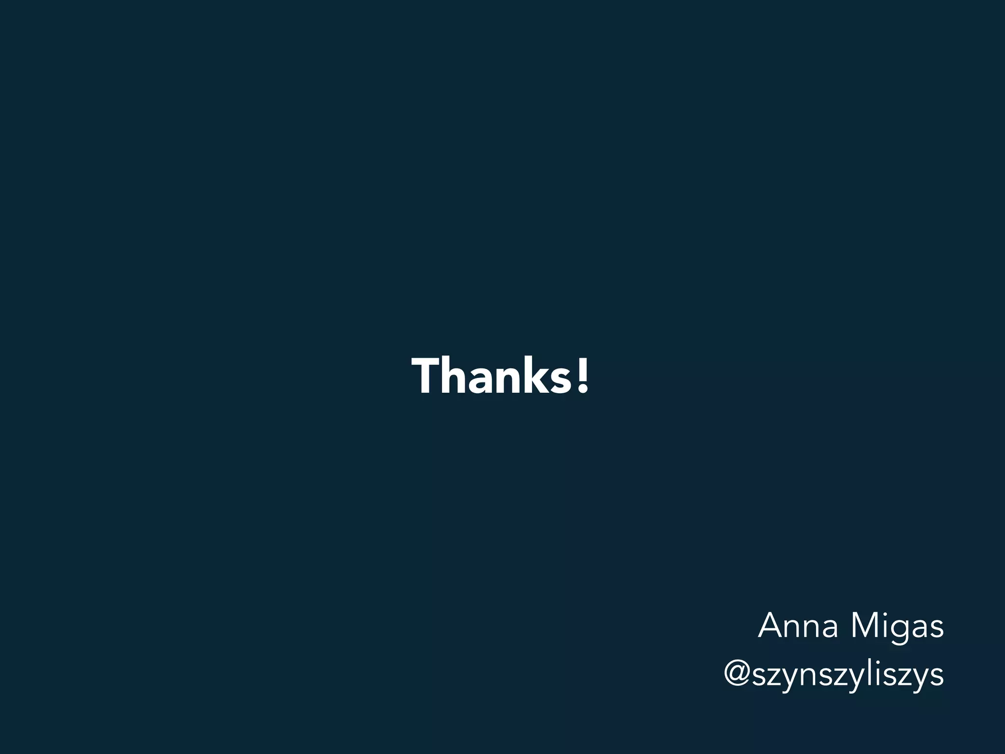 Thanks!
Anna Migas
@szynszyliszys
 