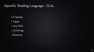 • C Syntax
• Types
• Use GPU
• JS Strings
• Runtime
20
OpenGL Shading Language - GLSL
 