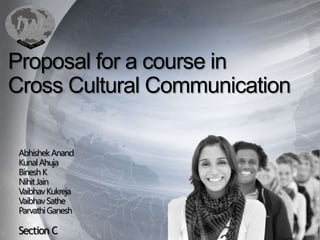 Proposal for a course in
Cross Cultural Communication

 Abhishek Anand
 Kunal Ahuja
 Binesh K
 Nihit Jain
 Vaibhav Kukreja
 Vaibhav Sathe
 Parvathi Ganesh

 Section C
 