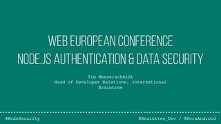 Tim Messerschmidt
Head of Developer Relations, International
Braintree
@Braintree_Dev / @SeraAndroid
Web European Conference
Node.js Authentication & Data Security
#NodeSecurity
 