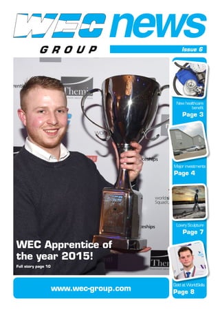 newsIssue 6
Gold at WorldSkills
Page 8
WEC Apprentice of
the year 2015!
Full story page 10
New healthcare
benefit
Page 3
Lowry Sculpture
Page 7
Major investments
Page 4
www.wec-group.com
 
