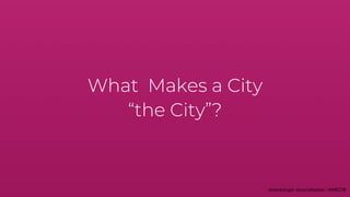 What Makes a City
“the City”?
 