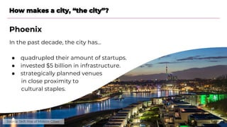 How makes a city, “the city”?
Phoenix
In the past decade, the city has…
● quadrupled their amount of startups.
● invested ...