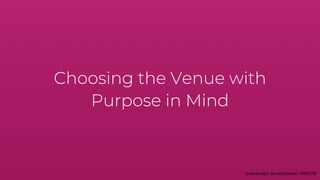 Choosing the Venue with
Purpose in Mind
 