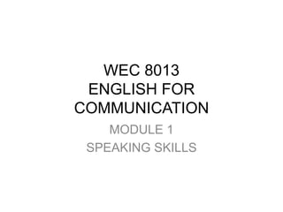 WEC 8013
ENGLISH FOR
COMMUNICATION
MODULE 1
SPEAKING SKILLS
 