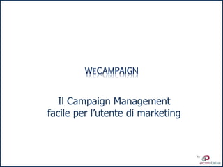 Il Campaign Management
facile per l’utente di marketing
 