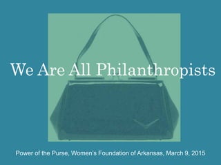 We Are All Philanthropists
Power of the Purse, Women’s Foundation of Arkansas, March 9, 2015
 