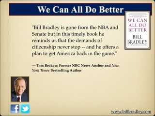 We Can All Do Better
"Bill Bradley is gone from the NBA and
Senate but in this timely book he
reminds us that the demands ...