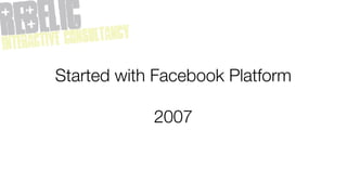 Started with Facebook Platform

            2007
 