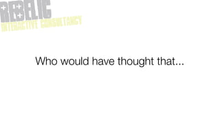 Who would have thought that...
 