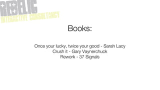 Books:

Once your lucky, twice your good - Sarah Lacy
        Crush it - Gary Vaynerchuck
             Rework - 37 Signals
 