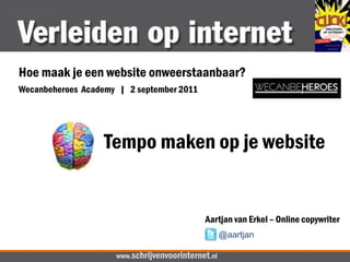 Hoe maak je een website onweerstaanbaar? Wecanbeheroes  Academy   |   2 september 2011  Tempo maken op je website Aartjan van Erkel – Online copywriter @aartjan www.schrijvenvoorinternet.nl 