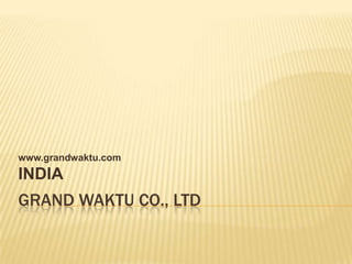 www.grandwaktu.com
INDIA
GRAND WAKTU CO., LTD
 
