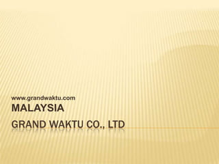 www.grandwaktu.com
MALAYSIA
GRAND WAKTU CO., LTD
 