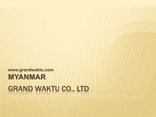 www.grandwaktu.com
MYANMAR
GRAND WAKTU CO., LTD
 