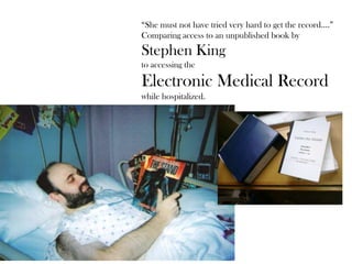 “She must not have tried very hard to get the record….”
Comparing access to an unpublished book by
Stephen King
to accessing the
Electronic Medical Record
while hospitalized.
 