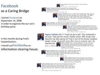 Facebook
as a Caring Bridge
I joined Facebook on
September 14, 2008
in order to organize the our son’s
birthday party.
In the months during Fred’s
hospitalization,
I would useFacebookas an
information clearing-house.
 
