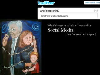 I am trying to talk with Christine Kraft and epatient Dave.
Why did we get more help and answers from
Social Media
than from our local hospital ?
 