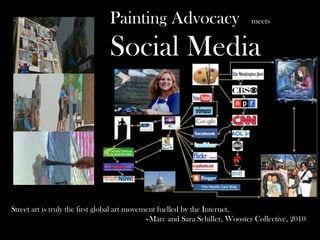 Painting Advocacy meets
Social Media
Street art is truly the first global art movement fuelled by the Internet.
–Marc and Sara Schiller, Wooster Collective, 2010
 