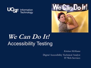 Kristian McManus
Digital Accessibility Technical Analyst
IT Web Services
We Can Do It!
Accessibility Testing
 