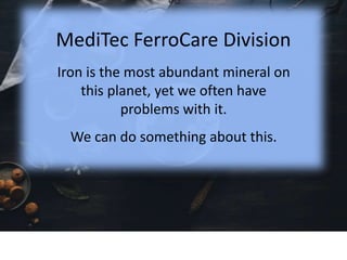 MediTec FerroCare Division
Iron is the most abundant mineral on
this planet, yet we often have
problems with it.
We can do something about this.
 