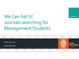 Department
We Can Get it!
Journals searching for
Management Students
Date 17.11.14
Helen Rimmer
 