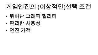 게임엔진의 (이상적인)선택 조건
• 뛰어난 그래픽 퀄리티
• 편리한 사용성
• 엔진 가격
 