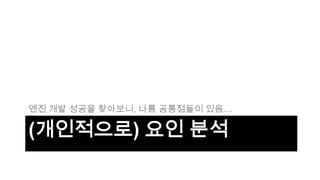 엔진 개발 성공을 찾아보니, 나름 공통점들이 있음…

(개인적으로) 요인 분석
 