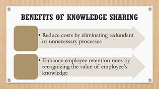 BENEFITS OF KNOWLEDGE SHARING

    • Reduce costs by eliminating redundant
      or unnecessary processes


    • Enhance employee retention rates by
      recognizing the value of employee's
      knowledge
 