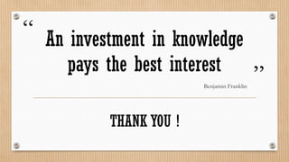 “ An investment in knowledge
     pays the best interest                  ”
                         Benjamin Franklin




           THANK YOU !
 