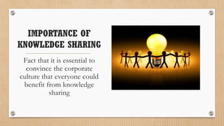 IMPORTANCE OF
KNOWLEDGE SHARING
 Fact that it is essential to
  convince the corporate
culture that everyone could
 benefit from knowledge
          sharing
 