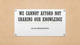 WE CANNOT AFFORD NOT
SHARING OUR KNOWLEDGE
      AULIA BRAMANDITA
 