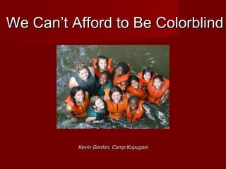 We Can’t Afford to Be Colorblind




          Kevin Gordon, Camp Kupugani
 