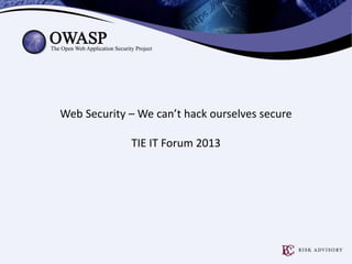 Web Security – We can’t hack ourselves secure 
TIE IT Forum 2013 
 