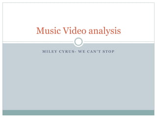 Music Video analysis 
MILEY CYRUS - W E C A N ’ T S T O P 
 