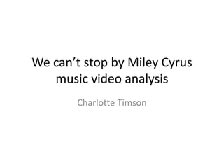 We can’t stop by Miley Cyrus
music video analysis
Charlotte Timson
 