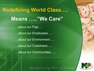 Redefining World Class….
Means …..”We Care”
…about our Employees…..
…about our Pigs…..
…about our Environment…..
…about our Communities…..
…about our Customers…..
 