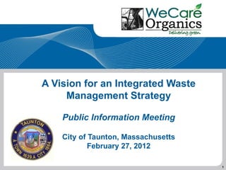 A Vision for an Integrated Waste
     Management Strategy

    Public Information Meeting

    City of Taunton, Massachusetts
            February 27, 2012

                                     1
 