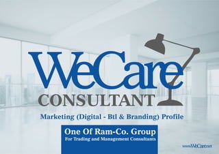 WeCareCONSULTANT
Marketing (Digital - Btl & Branding) Profile
www. .netWeCare
One Of Ram-Co. Group
For Trading and Management Consultants
 