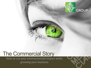 The Commercial Story How to cut your environmental impact while growing your business 