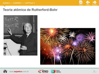 www.sejaetico.com.br 13
PróximoVoltarInício
QUÍMICA » CADERNO 1 » CAPÍTULO 2
Teoria atômica de Rutherford-Bohr
 
