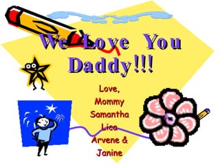 We  Love  You Daddy!!! Love, Mommy Samantha Lica Arvene & Janine 