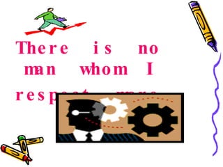 There  is  no  man  whom  I  respect  more,  