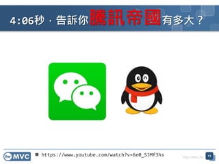 http://mvc.tw
 https://www.youtube.com/watch?v=6e0_SJMf3hs
4:06秒，告訴你騰訊帝國有多大？
11
 